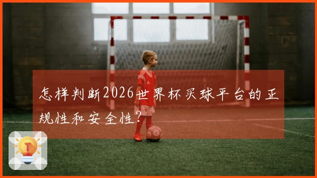 怎样判断2026世界杯买球平台的正规性和安全性？