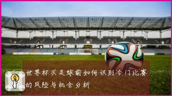 世界杯买足球前如何识别冷门比赛的风险与机会分析