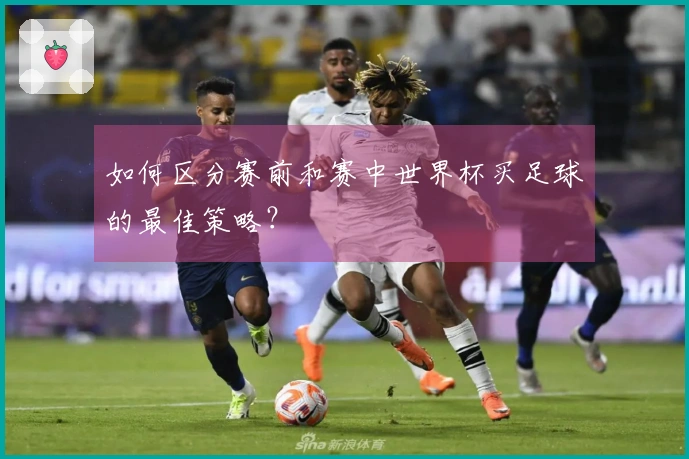 如何区分赛前和赛中世界杯买足球的最佳策略？